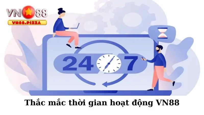 Câu Hỏi Thường Gặp 3 Thắc mắc thời gian hoạt động VN88