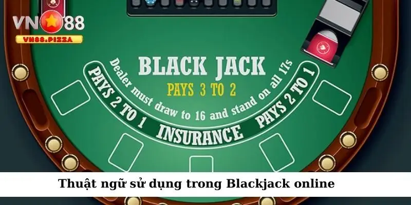 Blackjack Vn88 - Trải nghiệm cược game bài đỉnh cao 3 Thuật ngữ xuất hiện trong Xì dách Vn88
